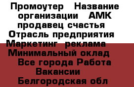 Промоутер › Название организации ­ АМК продавец счастья › Отрасль предприятия ­ Маркетинг, реклама, PR › Минимальный оклад ­ 1 - Все города Работа » Вакансии   . Белгородская обл.